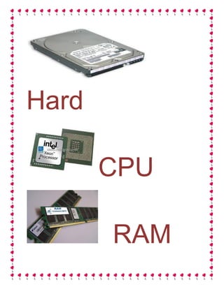Hard

       CPU

       RAM
 