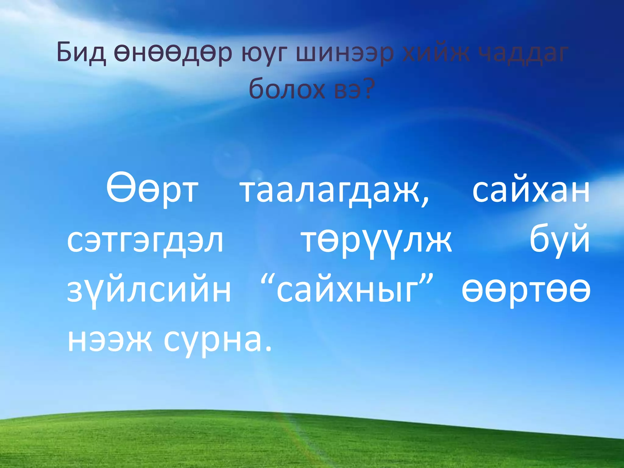 Бид өнөөдөр юуг шинээр хийж чаддаг болох вэ?		Өөрт таалагдаж, сайхан сэтгэгдэл төрүүлж буй зүйлсийн “сайхныг” өөртөө нээж сурна. 