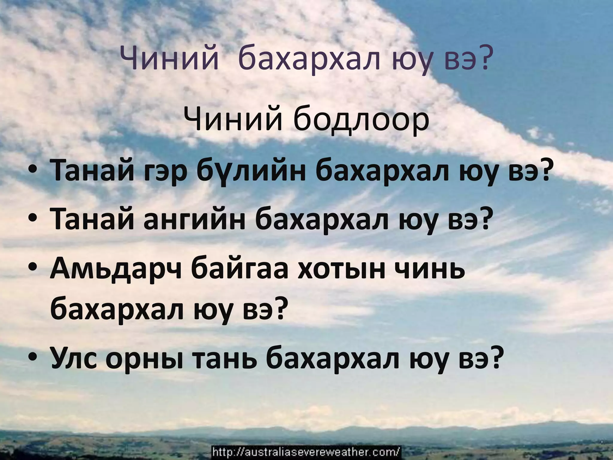 Чиний  бахархал юу вэ?Чиний бодлоорТанай гэр бүлийн бахархал юу вэ?Танай ангийн бахархал юу вэ? Амьдарч байгаа хотын чинь бахархал юу вэ?Улс орны тань бахархал юу вэ?