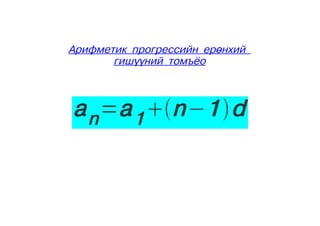 Арифметик прогрессийн ерөнхий
       гишүүний томъёо



a n = a 1  n −1  d
 