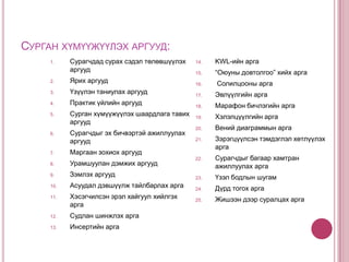 Үүнээс үзэхэд:Сургалтын арга нь өвөрмөц үүрэг гүйцэтгэдэг үзэгдэл юм. Тухайлбал :Сургалтын аргаар дамжиж сургалтын зорилго, агуулга хэрэгжихийн хамт арга нь мөн сургалтын технологийн бүх элементийг хооронд нь холбож хөдөлгөөнд оруулдаг. Ингэж л сурган хүмүүжүүлэх үйл явц үүсэн бий болж явагддаг.