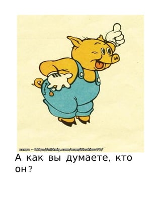 А как вы думаете, кто
он?