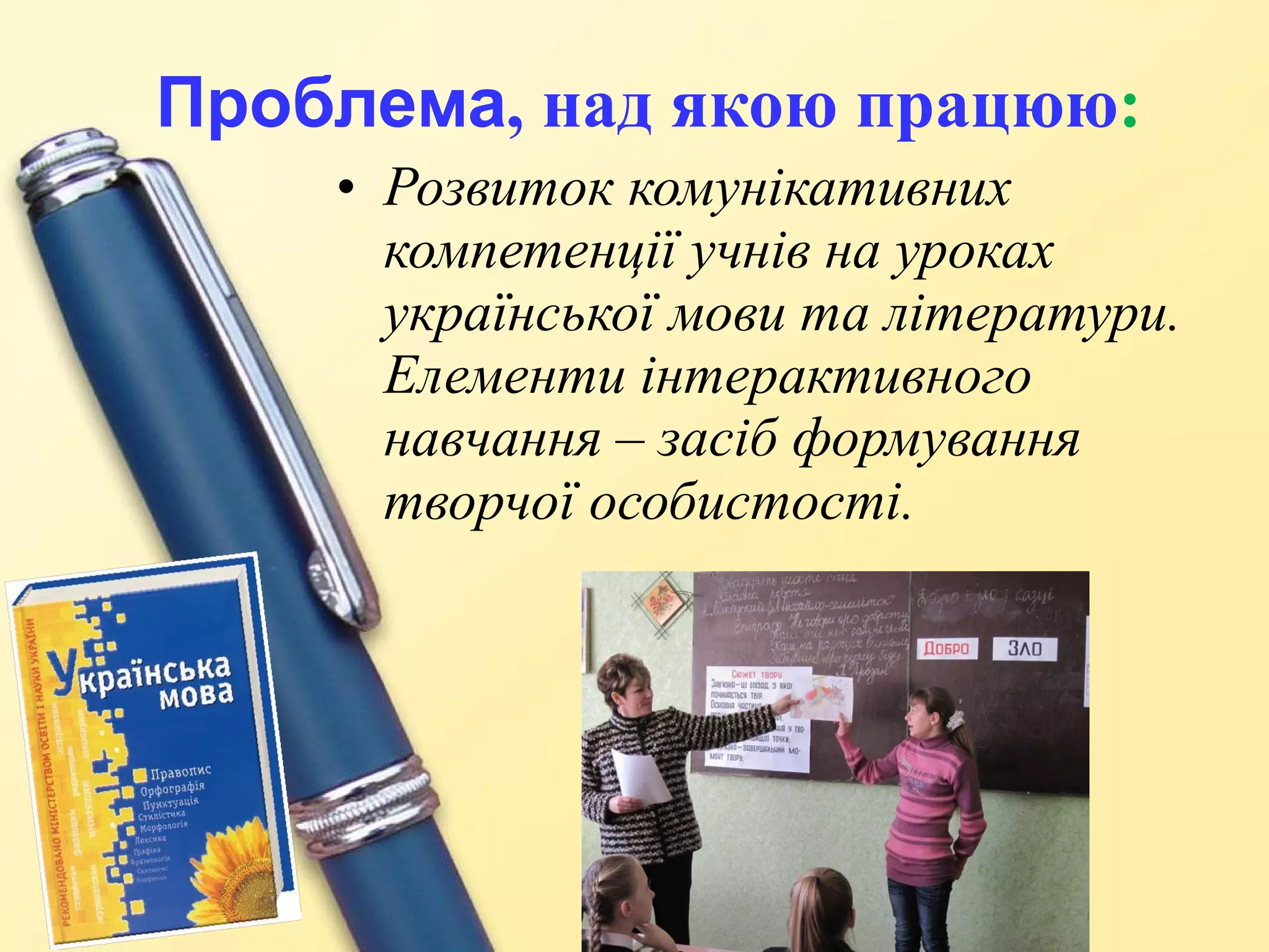 Проблема , над якою працюю : Розвиток комунікативних компетенції учнів на уроках української мови та літератури. Елементи інтерактивного навчання – засіб формування творчої особистості.   