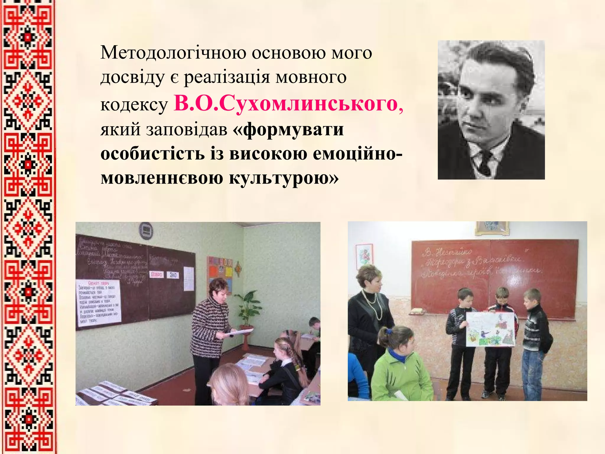 Методологічною основою мого досвіду є реалізація мовного кодексу   В.О.Сухомлинського ,  який заповідав  «формувати особистість із високою емоційно-мовленнєвою культурою» 