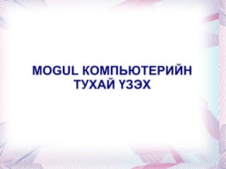 MOGUL КОМПЬЮТЕРИЙН ТУХАЙ ҮЗЭХ 