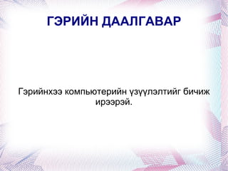 ГЭРИЙН ДААЛГАВАР Гэрийнхээ компьютерийн үзүүлэлтийг бичиж ирээрэй. 
