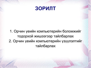 ЗОРИЛТ 1. Орчин үеийн компьютерийн боломжийг тодорхой жишээгээр тайлбарлах 2. Орчин үеийн компьютерийн үзүүлэлтийг тайлбарлах 