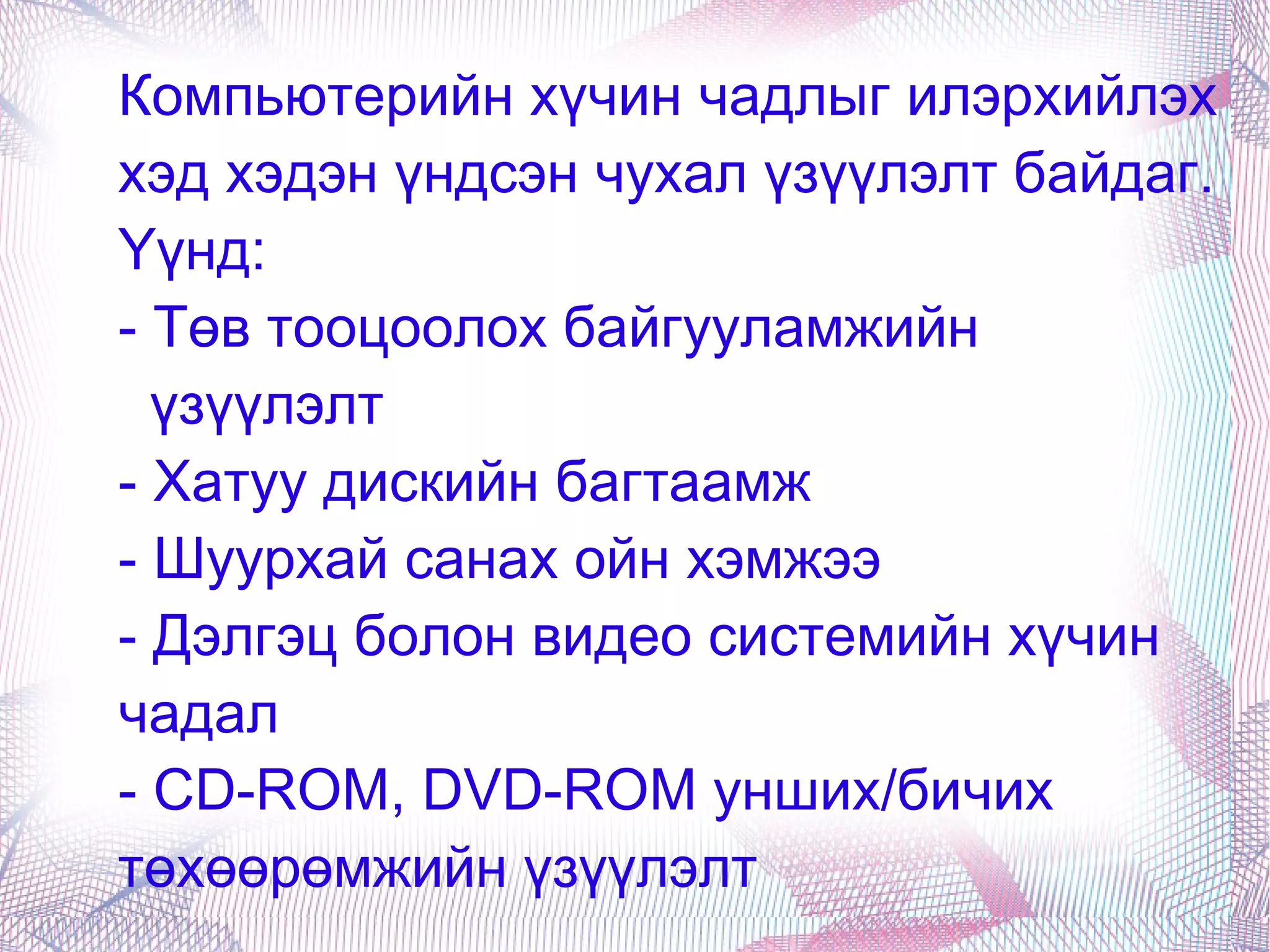 Компьютерийн хүчин чадлыг илэрхийлэх хэд хэдэн үндсэн чухал үзүүлэлт байдаг. Үүнд:  - Төв тооцоолох байгууламжийн  үзүүлэлт - Хатуу дискийн багтаамж - Шуурхай санах ойн хэмжээ - Дэлгэц болон видео системийн хүчин чадал - CD-ROM, DVD-ROM унших/бичих төхөөрөмжийн үзүүлэлт 