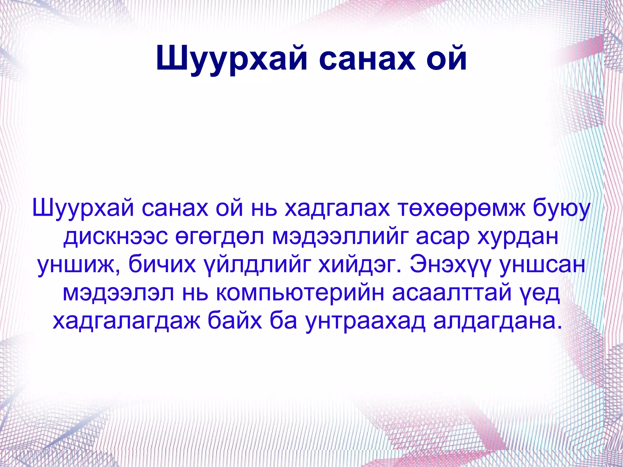 Шуурхай санах ой Шуурхай санах ой нь хадгалах төхөөрөмж буюу дискнээс өгөгдөл мэдээллийг асар хурдан уншиж, бичих үйлдлийг хийдэг. Энэхүү уншсан мэдээлэл нь компьютерийн асаалттай үед хадгалагдаж байх ба унтраахад алдагдана.  
