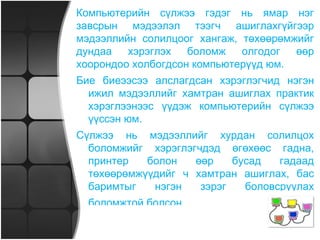 Компьютерийн сүлжээ гэдэг нь ямар нэг завсрын мэдээлэл тээгч ашиглахгүйгээр мэдээллийн солилцоог хангаж, төхөөрөмжийг дундаа хэрэглэх боломж олгодог өөр хоорондоо холбогдсон компьютерүүд юм. Бие биеээсээ алслагдсан хэрэглэгчид нэгэн ижил мэдээллийг хамтран ашиглах практик хэрэглээнээс үүдэж компьютерийн сүлжээ үүссэн юм.  Сүлжээ нь мэдээллийг хурдан солилцох боломжийг хэрэглэгчдэд өгөхөөс гадна, принтер болон өөр бусад гадаад төхөөрөмжүүдийг ч хамтран ашиглах, бас баримтыг нэгэн зэрэг боловсруулах боломжтой болсон.   