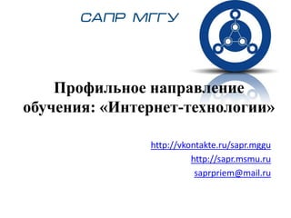 Профильное направление обучения: «Интернет-технологии» http://vkontakte.ru/sapr.mggu http://sapr.msmu.ru saprpriem@mail.ru 