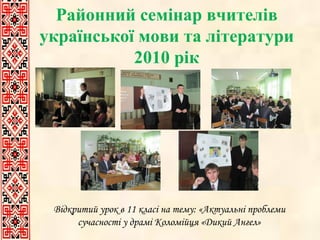 Районний семінар вчителів української мови та літератури 2010 рік Відкритий урок в 11 класі на тему: «Актуальні проблеми сучасності у драмі Коломійця «Дикий Ангел» 