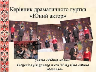 Керівник драматичного гуртка «Юний актор» Свято «Рідної мови».  Інсценізація уривка п'єси М.Куліша «Мина Мазайло» 