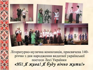 Літературно-музична композиція, присвячена 140-річчю з дня народження видатної української поетеси Лесі Українки  «Ні! Я жива! Я буду вічно жити!» 