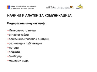 НАЧИНИ И АЛАТКИ ЗА КОМУНИКАЦИЈА
Индиректна комуникација:
♦Интернет-страница
♦огласни табли
♦општинско гласило / билтени
♦разновидни публикации
♦летоци
♦плакати
♦билборди
♦медиуми и др.
 