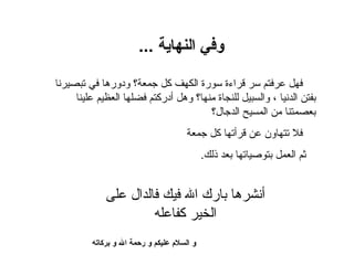 وفي النهاية  ... و السلام  عليكم و رحمة الله و بركاته  أنشرها بارك الله فيك فالدال على الخير كفاعله فهل عرفتم سر قراءة سورة الكهف كل جمعة؟ ودورها في تبصيرنا بفتن الدنيا ، والسبيل للنجاة منها؟ وهل أدركتم فضلها الع ظ يم علينا بعصمتنا من المسيح الدجال؟ فلا  ت تهاون عن قرأتها كل جمعة ثم العمل بتوصياتها بعد  ذ لك . 