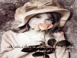 ل يتعلموا أن هناك أشخاص يحبونهم جداً ولكنهم  لم يتعلموا كيف  يظهروا أو يعبروا عن شعورهم 