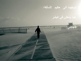 توجهت الى   حكيم   لأسأله  عما يدهش في البشر فأجابني : 