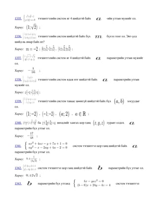 1335.           тэгшитгэлийн систем яг 4 шийдтэй байх             ­ийн утгын мужийг ол.

Хариу:             ;

1336.           тэгшитгэлийн систем шийдтэй байх бүх               бүхэл тоог ол. Энэ үед 
шийд нь ямар байх вэ?

Хариу:             ;        ,             ;

1337.           тэгшитгэлийн систем яг 4 шийдтэй байх              параметрийн утгын мужийг 
ол.

Хариу:             ;

1338.           тэгшитгэлийн систем ядаж нэг шийдтэй байх               параметрийн утгын 
мужийг ол.

Хариу:             ;

1339.           тэгшитгэлийн систем таваас цөөнгүй шийдтэй байх бүх                 хосуудыг 
ол.

Хариу:             ,        ,             ,          ;

1340.           ба            нөхцлийг хангах цор ганц             гуравт олдох               
параметрийн бүх утгыг ол.

Хариу:         ;


1341.                                      систем тэгшитгэл цор ганц шийдтэй байх                 
параметрийн бүх утгыг ол.

Хариу:             ;

1342.           систем тэгшитгэл цор ганц шийдтэй байх              параметрийн бүх утгыг ол.

Хариу:             ;

1343.           параметрийн бүх утганд                                   систем тэгшитгэл 
 