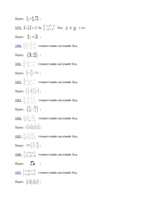 Хариу:      ;

1179.      ба           бол              ­г ол.

Хариу:      ;

1180.      тэгшитгэлийн системийг бод.

Хариу:      ;

1181.      тэгшитгэлийн системийг бод.

Хариу:      ;

1182.      тэгшитгэлийн системийг бод.

Хариу:      ;

1183.      тэгшитгэлийн системийг бод.

Хариу:      ;

1184.      тэгшитгэлийн системийг бод.

Хариу:      ;

1185.      тэгшитгэлийн системийг бод.

Хариу:      ;

1186.      тэгшитгэлийн системийг бод.

Хариу:      ;

1187.      тэгшитгэлийн системийг бод.

Хариу:      ;
 
