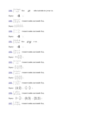 1188.      бол              ­ийн хамгийн их утгыг ол.

Хариу:      ;

1189.      тэгшитгэлийн системийг бод.

Хариу:      ;

1190.      тэгшитгэлийн системийг бод.

Хариу:      ;

1191.      бол              ­г ол.

Хариу:      ;

1192.      тэгшитгэлийн системийг бод.

Хариу:      ;

1193.      тэгшитгэлийн системийг бод.

Хариу:      ;

1194.      тэгшитгэлийн системийг бод.

Хариу:      ;

1195.      тэгшитгэлийн системийг бод.

Хариу:      ,          ;

1196.      тэгшитгэлийн системийг бод.

Хариу:      ,          ,              ;

1197.      тэгшитгэлийн системийг бод.
 