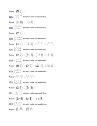 Хариу:     ;

1198.      тэгшитгэлийн системийг бод.

Хариу:     ,           ;

1199.      тэгшитгэлийн системийг бод.

Хариу:     ;

1256.      тэгшитгэлийн системийг бод.

Хариу:     ,           ,          ,      ;

1257.      тэгшитгэлийн системийг бод.

Хариу:     ,           ,          ,      ;

1258.      тэгшитгэлийн системийг бод.

Хариу:     ,           ,          ,      ;

1259.      тэгшитгэлийн системийг бод.

Хариу:     ,           ;

1260.      тэгшитгэлийн системийг бод.

Хариу:     ,           ;

1261.      тэгшитгэлийн системийг бод.

Хариу:     ,           ,          ;

1262.      тэгшитгэлийн системийг бод.

Хариу:     ,           ;
 