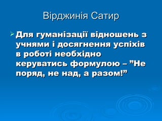 Вірджинія Сатир Для гуманізації відношень з учнями і досягнення успіхів в роботі необхідно керуватись формулою – ”Не поряд, не над, а разом!” 