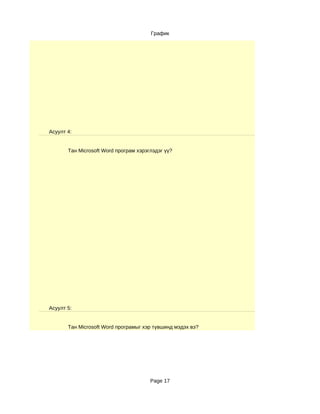 График




Асуулт 4:


       Тан Microsoft Word програм хэрэглэдэг үү?




Асуулт 5:


       Тан Microsoft Word програмыг хэр түвшинд мэдэх вэ?




                                       Page 17
 