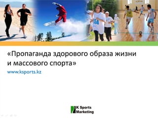 «Пропаганда здорового образа жизни
и массового спорта»
www.ksports.kz
 