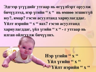 асаръя, хуулъя, уулзъя, тоолъё, тоочъё, очъё, тусалъя, баталъя, учиръя, хочилъё, тасалъя, усалъя, давтъя, харъя, хуучилъя, ачилъя, бодъё, цохъё 