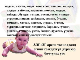 үйлдвэр+ийн, боловсрол+оос, тасалбар+ыг, хуулбар+ыг, цардмал+ыг, цогцолбор+ыг, уусмал+аар, хэлбэр+ийг, төлбөр+ийг, самбар+ыг, чанар+аар гэх мэт 
