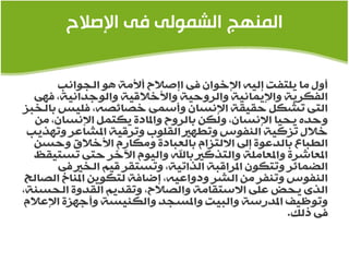 ‫المىهج الشمىلً فً اإلصالح‬

       ‫أٚي ِح ٠ٍطفص ئٌ١ٗ جإلسٛجْ فٝ جئصالح أألِس ٘ٛ جٌجٛجٔد‬
   ‫جٌفىغ٠س ٚجإل٠ّحٔ١س ٚجٌغٚد١س ٚجألسالل١س ٚجٌٛؾضجٔ١س، فٙٝ‬
‫جٌطٝ ضلىً دم١مس جإلٔـحْ ٚأؿّٝ سصحتصٗ، فٍ١ؾ ذحٌشرؼ‬
   ‫ٚدضٖ ٠ذ١ح جإلٔـحْ، ٌٚىٓ ذحٌغٚح ٚجملحصز ٠ىطًّ جإلٔـحْ، ِٓ‬
 ‫سالي ضؼو١س جٌٕفٛؽ ٚضؽٙري جٌمٍٛخ ٚضغل١س جمللحػغ ٚضٙظ٠د‬
   ‫جٌؽرحع ذحٌضػٛز ئىل جالٌطؼجَ ذحٌؼرحصز ِٚىحعَ جألسالق ٚدـٓ‬
   ‫جملؼحكغز ٚجملؼحٍِس ٚجٌطظوري ذحهلل ٚجٌ١َٛ ج٢سغ دطٝ ضـط١مظ‬
       ‫جٌعّحتغ ٚضطىْٛ جملغجلرس جٌظجض١س، ٚضـطمغ ل١ُ جٌشري فٝ‬
 ‫جٌٕفٛؽ ٚضٕفغ ِٓ جٌلغ ٚصٚجػ١ٗ، ئظحفس ٌطىٛ٠ٓ جملٕحر جٌصحٌخ‬
‫جٌظٜ ٠ذط ػٍٝ جالؿطمحِس ٚجٌصالح، ٚضمض٠ُ جٌمضٚز جٌذـٕس،‬
 ‫ٚضٛظ١ف جملضعؿس ٚجٌر١ص ٚجملـجض ٚجٌىٕ١ـس ٚأؾٙؼز جإلػالَ‬
                                                    ‫فٝ طٌه.‬
 