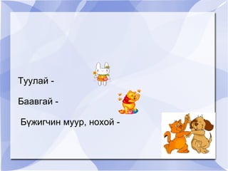 Туулай -  Баавгай - Бүжигчин муур, нохой -  