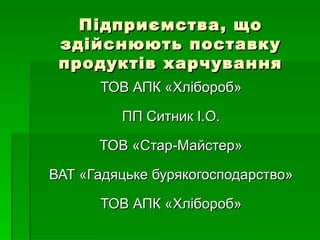 Підприємства, що здійснюють поставку продуктів харчування ТОВ АПК «Хлібороб» ПП Ситник І.О. ТОВ «Стар-Майстер» ВАТ «Гадяцьке бурякогосподарство» ТОВ АПК «Хлібороб» 
