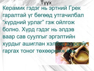 Түүх Керамик гэдэг нь эртний Грек гаралтай үг бөгөөд утгачилбал “хүрдний урлаг” гэж ойлгож болно. Хүрд гэдэг нь элдэв ваар сав суулгыг эргэлтийн хурдыг ашиглан хэлбэр дүрсийг гаргах тоног төхөөрөмж юм. 