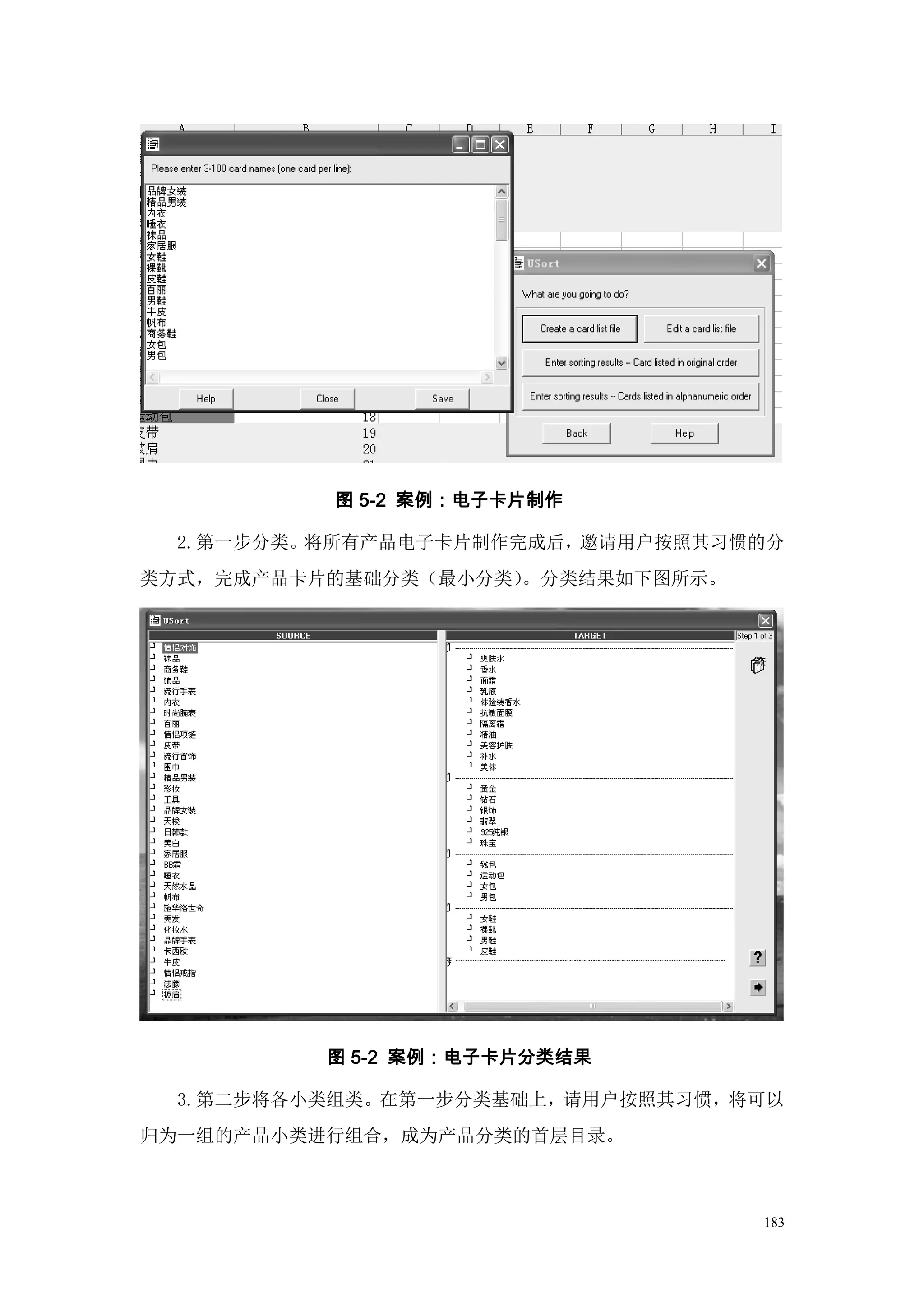 图 5-2 案例：电子卡片制作

  2.第一步分类。将所有产品电子卡片制作完成后，邀请用户按照其习惯的分
类方式，完成产品卡片的基础分类（最小分类）。分类结果如下图所示。




          图 5-2 案例：电子卡片分类结果

  3.第二步将各小类组类。在第一步分类基础上，请用户按照其习惯，将可以
归为一组的产品小类进行组合，成为产品分类的首层目录。



                                   183
 