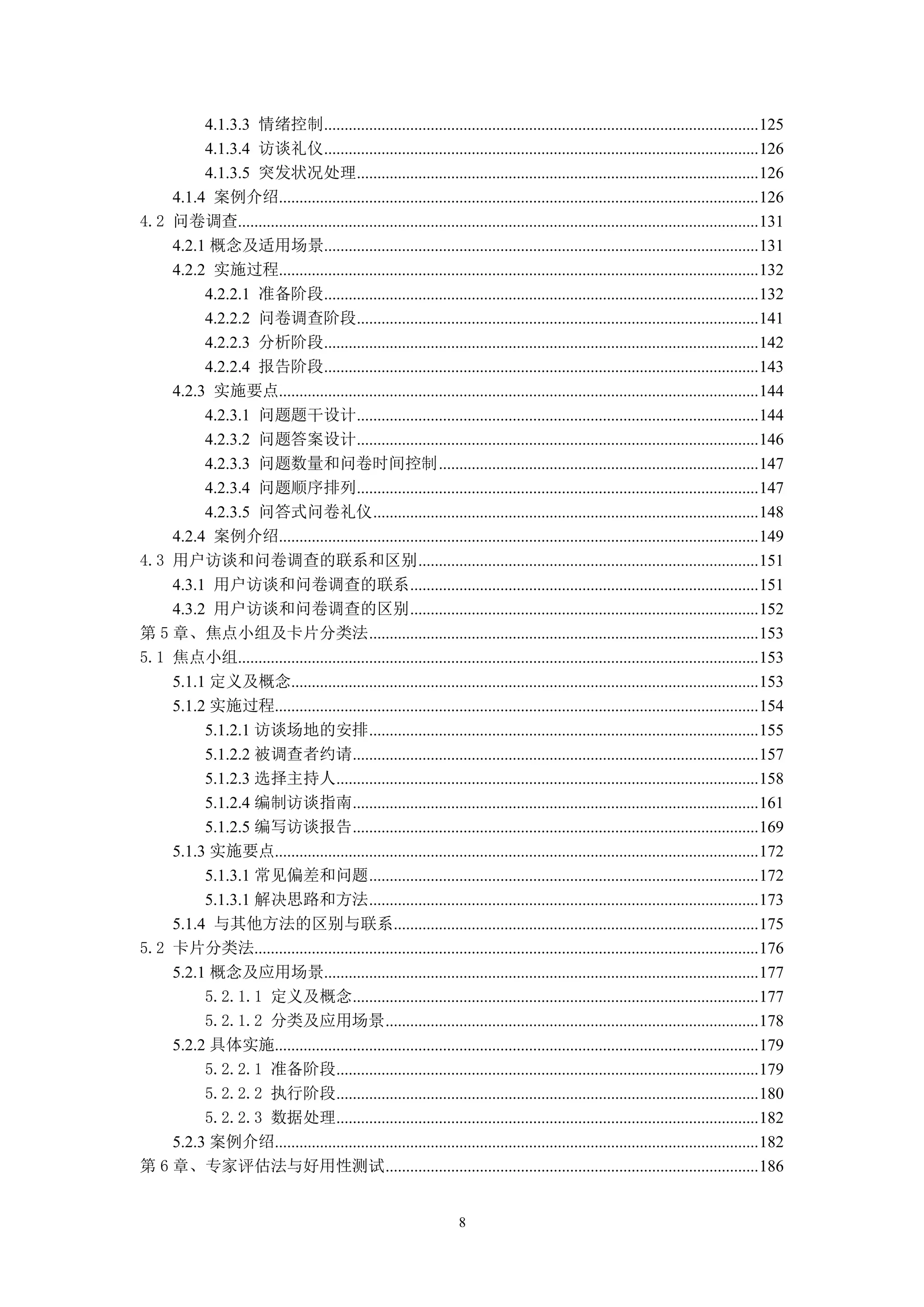 4.1.3.3 情绪控制.......................................................................................................... 125
         4.1.3.4 访谈礼仪.......................................................................................................... 126
         4.1.3.5 突发状况处理.................................................................................................. 126
    4.1.4 案例介绍..................................................................................................................... 126
4.2 问卷调查............................................................................................................................... 131
    4.2.1 概念及适用场景.......................................................................................................... 131
    4.2.2 实施过程..................................................................................................................... 132
         4.2.2.1 准备阶段.......................................................................................................... 132
         4.2.2.2 问卷调查阶段.................................................................................................. 141
         4.2.2.3 分析阶段.......................................................................................................... 142
         4.2.2.4 报告阶段.......................................................................................................... 143
    4.2.3 实施要点..................................................................................................................... 144
         4.2.3.1 问题题干设计.................................................................................................. 144
         4.2.3.2 问题答案设计.................................................................................................. 146
         4.2.3.3 问题数量和问卷时间控制 .............................................................................. 147
         4.2.3.4 问题顺序排列.................................................................................................. 147
         4.2.3.5 问答式问卷礼仪 .............................................................................................. 148
    4.2.4 案例介绍..................................................................................................................... 149
4.3 用户访谈和问卷调查的联系和区别 ................................................................................... 151
    4.3.1 用户访谈和问卷调查的联系 ..................................................................................... 151
    4.3.2 用户访谈和问卷调查的区别 ..................................................................................... 152
第 5 章、焦点小组及卡片分类法 ............................................................................................... 153
5.1 焦点小组............................................................................................................................... 153
    5.1.1 定义及概念.................................................................................................................. 153
    5.1.2 实施过程...................................................................................................................... 154
         5.1.2.1 访谈场地的安排 ............................................................................................... 155
         5.1.2.2 被调查者约请................................................................................................... 157
         5.1.2.3 选择主持人....................................................................................................... 158
         5.1.2.4 编制访谈指南................................................................................................... 161
         5.1.2.5 编写访谈报告................................................................................................... 169
    5.1.3 实施要点...................................................................................................................... 172
         5.1.3.1 常见偏差和问题 ............................................................................................... 172
         5.1.3.1 解决思路和方法 ............................................................................................... 173
    5.1.4 与其他方法的区别与联系......................................................................................... 175
5.2 卡片分类法........................................................................................................................... 176
    5.2.1 概念及应用场景.......................................................................................................... 177
         5.2.1.1 定义及概念................................................................................................... 177
         5.2.1.2 分类及应用场景 ........................................................................................... 178
    5.2.2 具体实施...................................................................................................................... 179
         5.2.2.1 准备阶段....................................................................................................... 179
         5.2.2.2 执行阶段....................................................................................................... 180
         5.2.2.3 数据处理....................................................................................................... 182
    5.2.3 案例介绍...................................................................................................................... 182
第 6 章、专家评估法与好用性测试 ........................................................................................... 186


                                                                    8
 