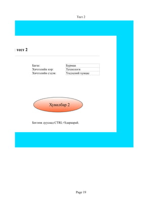 Тест 2




Цахим тест 2


               Багш:                Бурмаа
               Хичээлийн нэр:       Технологи
               Хичээлийн сэдэв:     Үндэсний хувцас




                          Хувилбар 2



               Бөглөж дуусаад CTRL+Sдараарай.




                                           Page 19
 