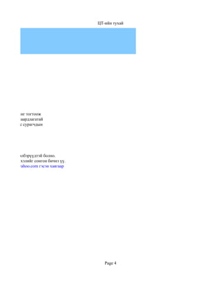 ЦТ-ийн тухай




арын түвшинг тогтоож
втан үзэх шаардлагатай
ино. Иймээс сурагчдын




той гэсэн хэлбэрүүдтэй болно.
хдээ англи хэлийг сонгон бичнэ үү.
buram48@yahoo.com гэсэн хаягаар




                                        Page 4
 