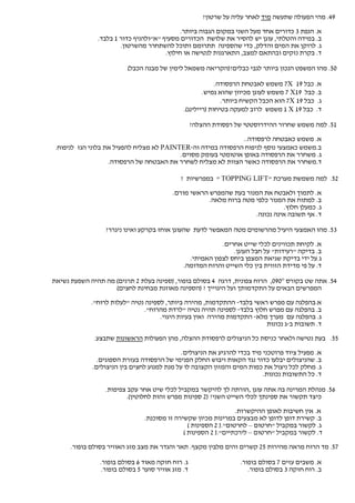 ‫94. מהי הפעולה שתעשה מיד לאחר עליה על שרטון?‬

                                             ‫א. הנפת 3 כדורים אחד מעל השני במקום הגבוה ביותר.‬
               ‫ב. במידה והטלתי, עוגן יש להסיר את שלושת הכדורים מסעיף "א"ולהניף כדור 1 בלבד.‬
                       ‫ג. לרוקן את המים והדלק, כדי שהספינה תתרומם ותוכל להשתחרר מהשרטון.‬
                                       ‫ד. בקרת נזקים ובהתאם למצב, התארגנות לנטישה או חילוץ.‬

                          ‫05. מהו המשפט הנכון ביותר לגבי כבלים?)הקריאה משמאל לימין של מבנה הכבל(‬

                                                            ‫א. כבל 91 ‪ 7X‬משמש לאבטחת הרפסודה.‬
                                                       ‫ב. כבל 91‪ 7 X‬משמש לעוגן מכיוון שהוא גמיש.‬
                                                              ‫ג. כבל 91 ‪ 7X‬הוא הכבל הקשיח ביותר.‬
                                               ‫ד. כבל 91 ‪ 1 X‬משמש לרוב למעקה בטיחות )ריילינג(.‬

                                                    ‫15. למה משמש שחרור ההידרוסטטי של רפסודת ההצלה?‬

                                                                ‫א. משמש כאבטחה לרפסודה..‬
 ‫ב.משמש כאמצעי נוסף לניפוח הרפסודה במידה וה-‪ PAINTER‬לא מצליח להפעיל את בלוני הגז לניפוח.‬
                                           ‫ג. משחרר את הרפסודה באופן אוטומטי בעומק מסוים.‬
                    ‫ד.משחרר את הרפסודה כאשר הצוות לא מצליח לשחרר את האבטחה של הרפסודה.‬

                                              ‫25. למה משמשת מערכת "‪ " TOPPING LIFT‬במפרשיות ?‬

                                           ‫א. לתמוך ולאבטח את המנור בעת שהמפרש הראשי מורם.‬
                                                       ‫ב. למתוח את המנור כלפי מטה ברוח מלאה.‬
                                                                                ‫ג. כמעלן חלוץ.‬
                                                                      ‫ד. אף תשובה אינה נכונה.‬

                  ‫35. מהו האמצעי היעיל מהרשומים מטה המאפשר לדעת שהעוגן אוחז בקרקע ואינו ניגרר?‬
                                                            ‫א. לקיחת תכווינים לכלי שייט אחרים.‬
                                                                ‫ב. בדיקה "רעידות" על חבל העוגן.‬
                                                 ‫ג.על ידי בדיקת שגיאת המצפן ביחס לצפון האמיתי.‬
                                               ‫ד. על פי מדידת הזווית בין כלי השייט והרוח המדומה.‬

‫45. אתה שט בקורס °090, הרוח צפונית, דרגה 4 בסולם בופור, )ספינה בעלת 2 תרנים( מה תהיה השפעת נשיאת‬
                    ‫המפרשים הבאים על התקדמותך ועל היגוייך ? )הספינה מאוזנת מבחינת לחצים(‬

             ‫א.בהפלגה עם מפרש ראשי בלבד- ההתקדמות, מהירה ביותר, לספינה נטיה "לעלות לרוח".‬
                               ‫ב. בהפלגה עם מפרש חלוץ בלבד- לספינה תהיה נטיה "לרדת מהרוח".‬
                                     ‫ג. בהפלגה עם מערך מלא- התקדמות מהירה ואין בעיות היגוי.‬
                                                                         ‫ד. תשובות ב-ג נכונות‬
              ‫55. בעת נטישה ולאחר כניסת כל הניצולים לרפסודת ההצלה, מהן הפעולות הראשונות שתבצע.‬

                                             ‫א. מפעיל ציוד פרוטכני מיד בכדי להרגיע את הניצולים.‬
               ‫ב. שהניצולים יבלעו כדור נגד הקאות ויבוש החלק הפנימי של הרפסודה בעזרת הספוגים.‬
             ‫ג. מחלק לכל ניצול את כמות המים והמזון הקצובה לו על מנת למנוע לחצים בין הניצולים.‬
                                                                          ‫ד. כל התשובות נכונות.‬

                  ‫65. מנהלת המרינה בה אתה עוגן ,הורתה לך להיקשר במקביל לכלי שיט אחר עקב צפיפות.‬
                         ‫כיצד תקשור את ספינתך לכלי השייט השני? )2 ספינות מפרש זהות לחלוטין(.‬

                                                                  ‫א. אין חשיבות לאופן ההיקשרות.‬
                                ‫ב. קשירת דופן לדופן לא מבצעים במרינות מכיון שקשירה זו מסוכנת.‬
                                                ‫ג. לקשור במקביל "חרטום – לחרטום".) 2 הספינות (‬
                                              ‫ד. לקשור במקביל "חרטום – לירכתיים".) 2 הספינות (‬

      ‫75. מד הרוח מראה מהירות 52 קשרים והים מלבין מקצף. תאר והגדר את מצב מזג האוויר בסולם בופור.‬

                ‫ג. רוח חזקה מאוד 6 בסולם בופור.‬                     ‫א. משבים עזים 7 בסולם בופור.‬
                 ‫ד. מזג אוויר סוער 5 בסולם בופור.‬                      ‫ב. רוח חזקה 3 בסולם בופור.‬
 