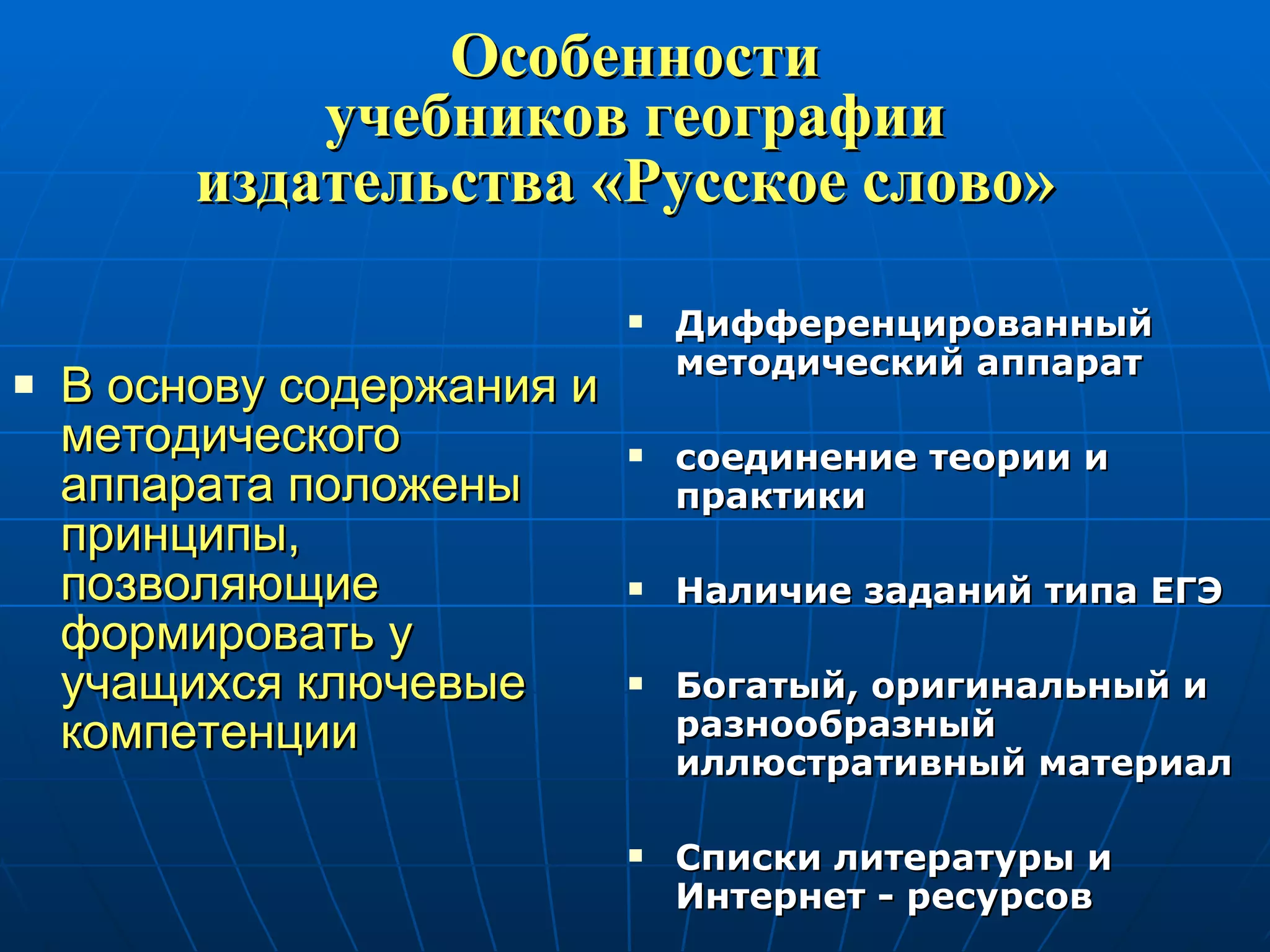 Особенности  учебников географии  издательства «Русское слово»   В основу содержания и методического аппарата положены принципы, позволяющие формировать у учащихся ключевые компетенции Дифференцированный методический аппарат соединение теории и практики Наличие заданий типа ЕГЭ Богатый, оригинальный и разнообразный иллюстративный материал Списки литературы и Интернет - ресурсов 