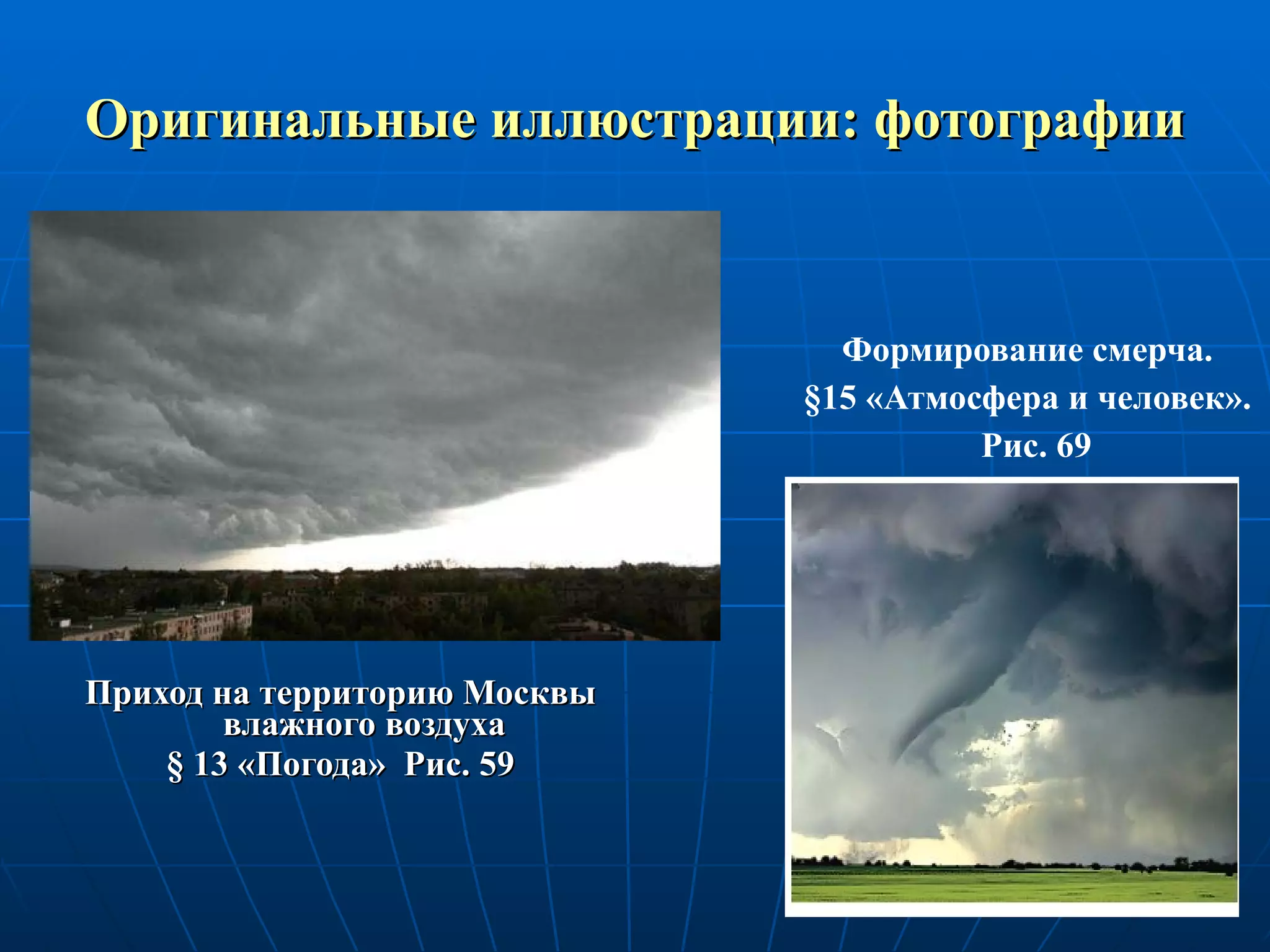 Оригинальные иллюстрации: фотографии Формирование смерча. § 15 «Атмосфера и человек». Рис. 69 Приход на территорию Москвы влажного воздуха §  13 «Погода»  Рис. 59 