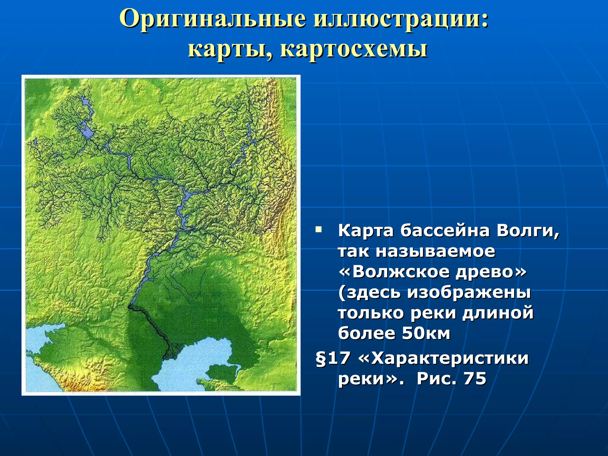 Оригинальные иллюстрации:  карты, картосхемы Карта бассейна Волги, так называемое «Волжское древо» (здесь изображены только реки длиной более 50км § 17 «Характеристики реки».  Рис. 75 