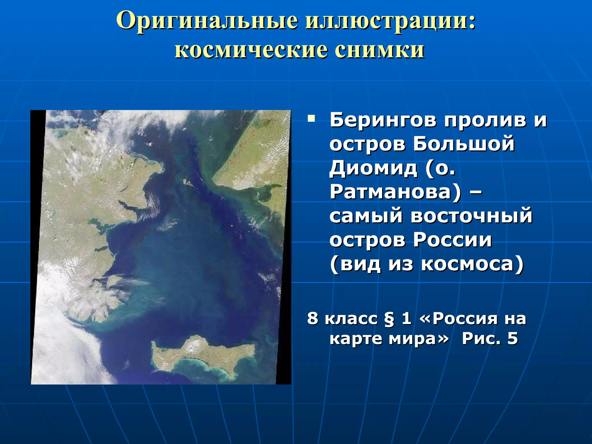 Оригинальные иллюстрации:  космические снимки Берингов пролив и остров Большой Диомид (о. Ратманова) – самый восточный остров России  (вид из космоса) 8 класс  §  1 «Россия на карте мира»  Рис. 5 