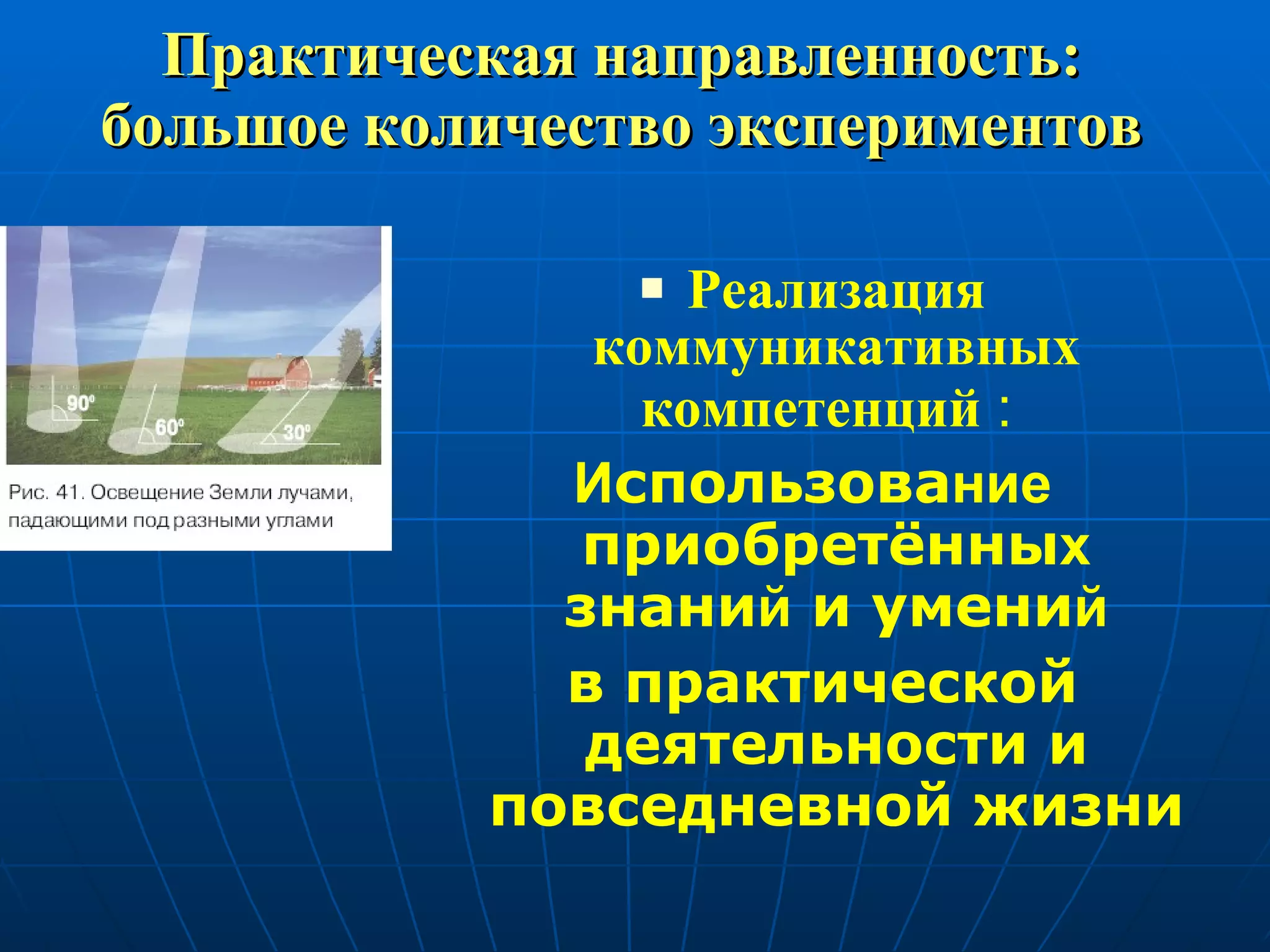 Практическая направленность: большое количество экспериментов Реализация коммуникативных компетенций  :   И спользова ние  приобретённы х  знани й  и умени й в практической деятельности и повседневной жизни 