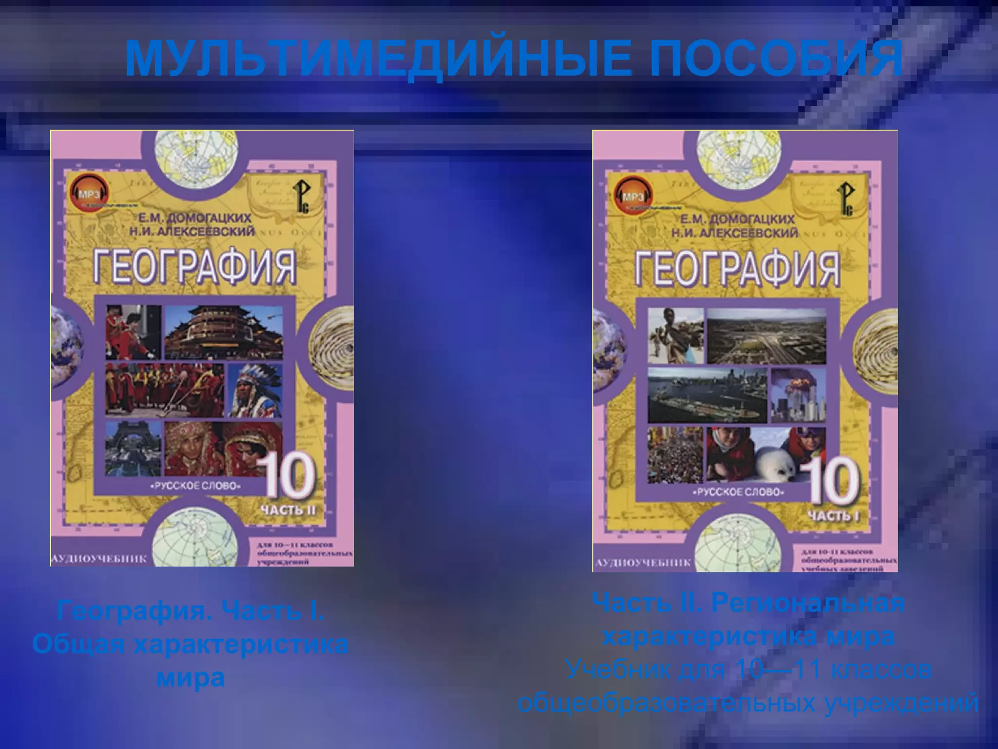 МУЛЬТИМЕДИЙНЫЕ ПОСОБИЯ География. Часть I. Общая характеристика мира Часть II. Региональная характеристика мира Учебник для 10—11 классов общеобразовательных учреждений 