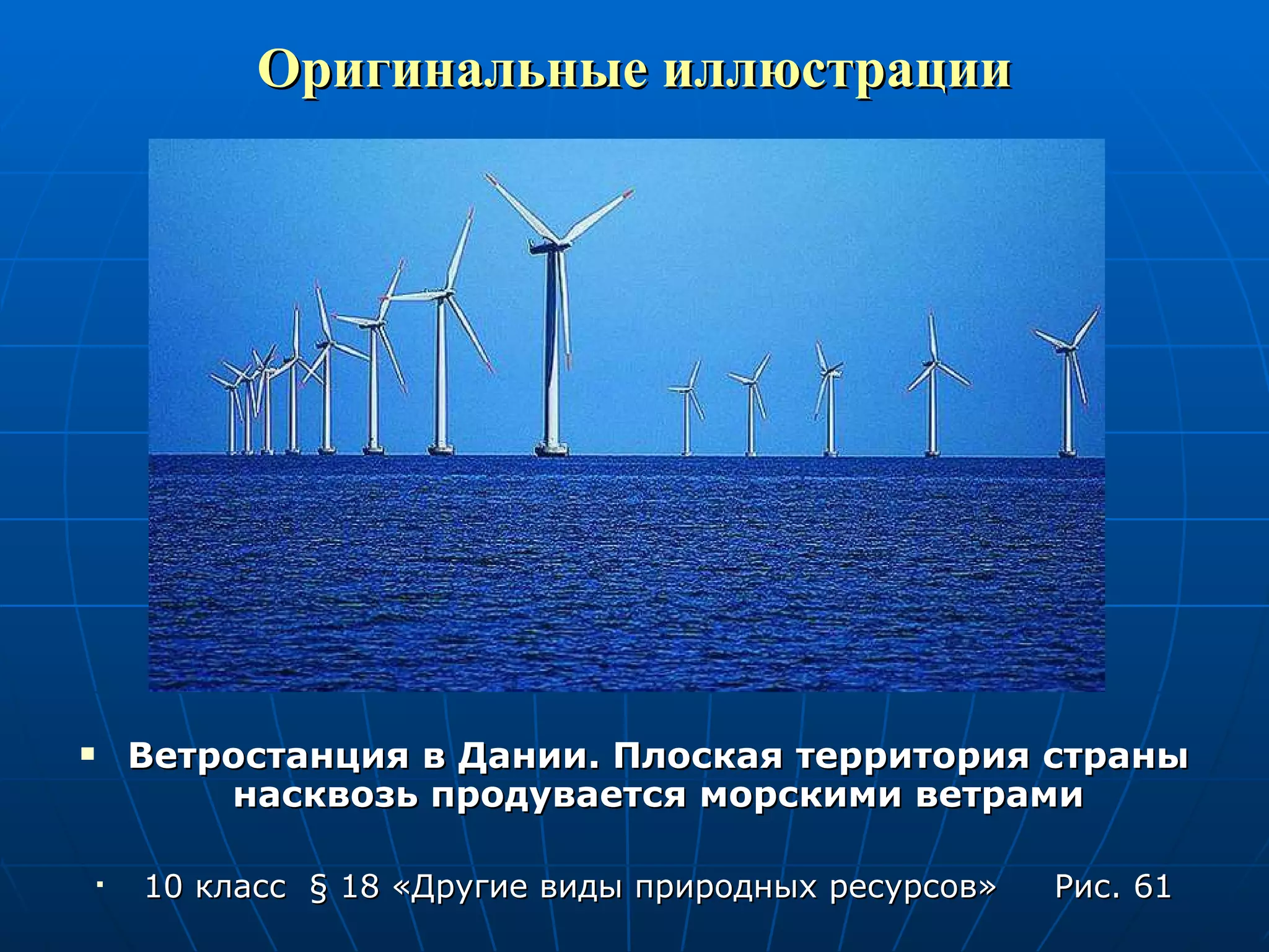 Оригинальные иллюстрации Ветростанция в Дании. Плоская территория страны насквозь продувается морскими ветрами 10 класс  §  18 «Другие виды природных ресурсов»  Рис. 61 