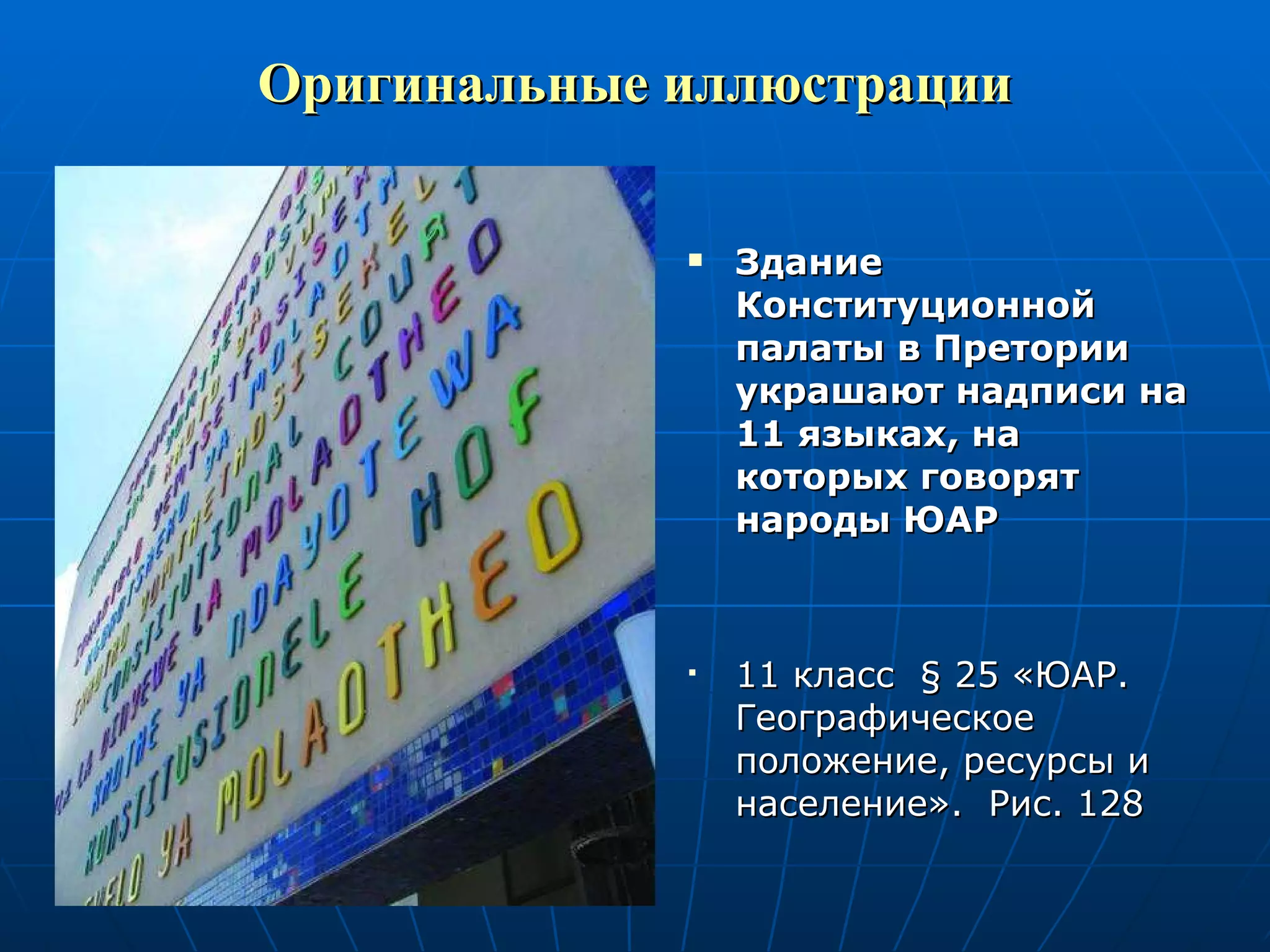 Оригинальные иллюстрации Здание Конституционной палаты в Претории украшают надписи на 11 языках, на которых говорят народы ЮАР 11 класс  §  25 «ЮАР. Географическое положение, ресурсы и население».  Рис. 128 