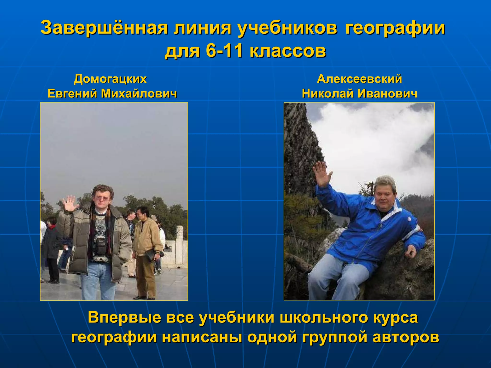 Завершённая линия учебников   географии  для 6-11 классов Впервые все учебники школьного курса  географии написаны одной группой авторов Домогацких  Евгений Михайлович Алексеевский Николай Иванович 