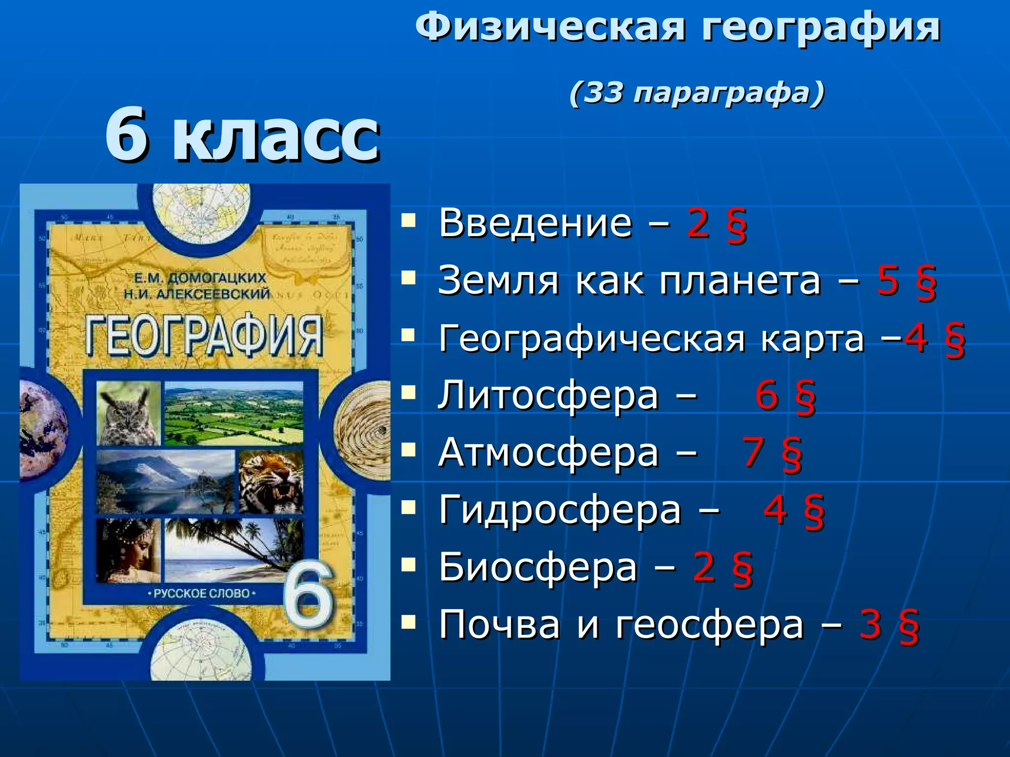 Физическая   география (33 параграфа) Введение –  2  § Земля как планета –  5  §   Географическая карта  – 4  §   Литосфера –  6  §   Атмосфера –   7  § Гидросфера –   4  § Биосфера –  2  §   Почва и геосфера –  3  § 6 класс 
